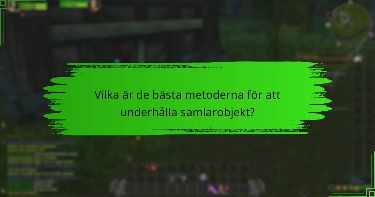 Vilka är de bästa metoderna för att underhålla samlarobjekt?